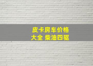 皮卡房车价格大全 柴油四驱